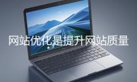 網(wǎng)站優(yōu)化是提升網(wǎng)站質(zhì)量與用戶(hù)體驗(yàn)、增強(qiáng)搜索引擎友好性的系統(tǒng)工程