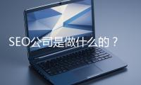 SEO公司是做什么的？科普一下